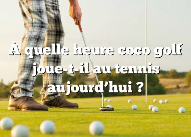 À quelle heure coco golf joue-t-il au tennis aujourd’hui ?